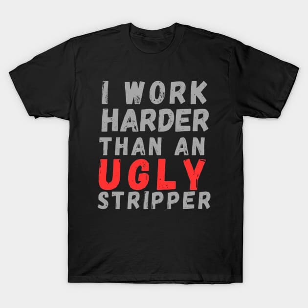 I work harder than an ugly stripper T-Shirt by Dek made